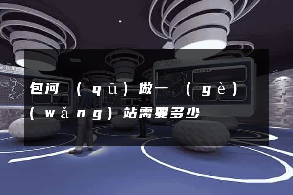 包河區(qū)做一個(gè)網(wǎng)站需要多少錢