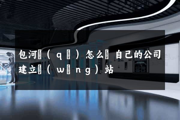 包河區(qū)怎么給自己的公司建立網(wǎng)站