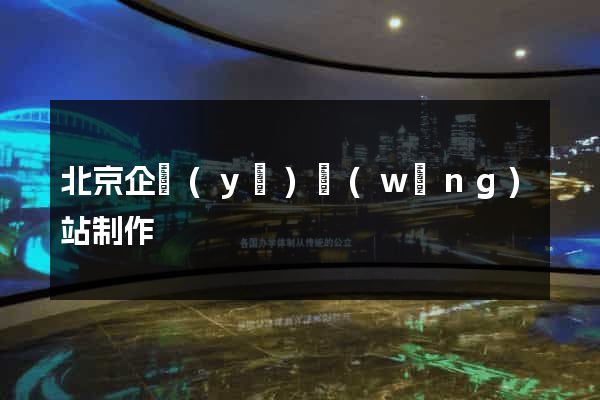 北京企業(yè)網(wǎng)站制作