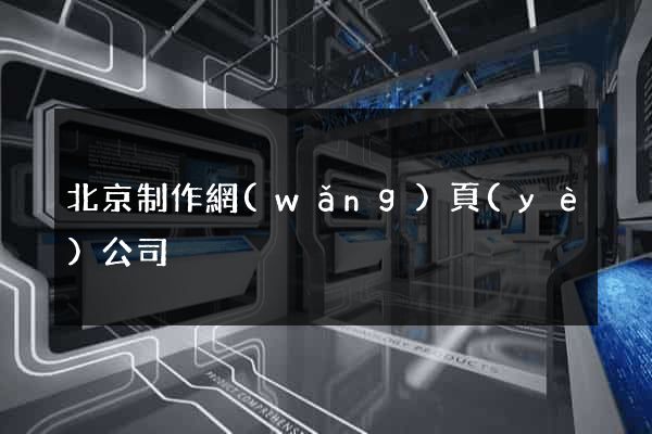 北京制作網(wǎng)頁(yè)公司