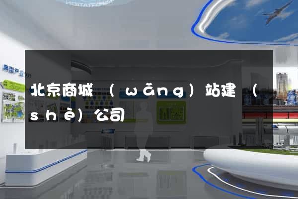 北京商城網(wǎng)站建設(shè)公司