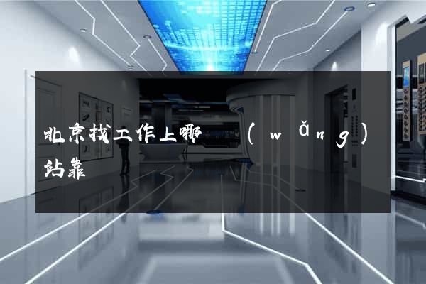 北京找工作上哪個網(wǎng)站靠譜