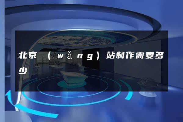北京網(wǎng)站制作需要多少錢