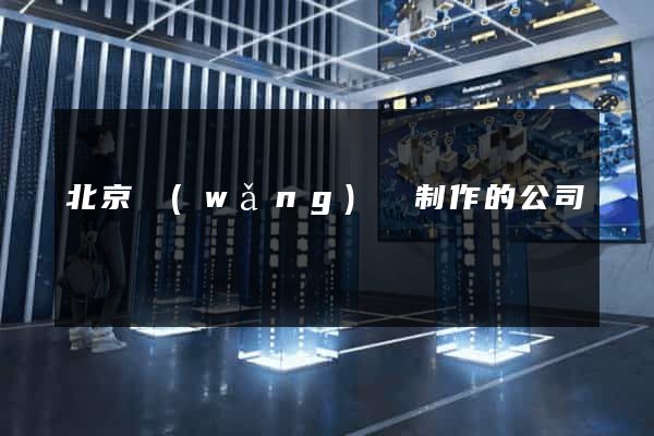 北京網(wǎng)頁制作的公司