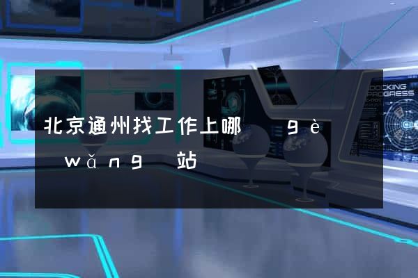 北京通州找工作上哪個(gè)網(wǎng)站