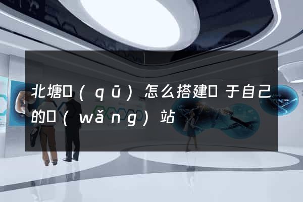 北塘區(qū)怎么搭建屬于自己的網(wǎng)站