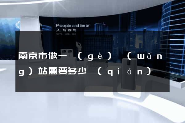 南京市做一個(gè)網(wǎng)站需要多少錢(qián)