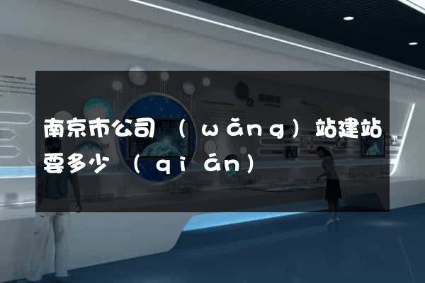 南京市公司網(wǎng)站建站要多少錢(qián)
