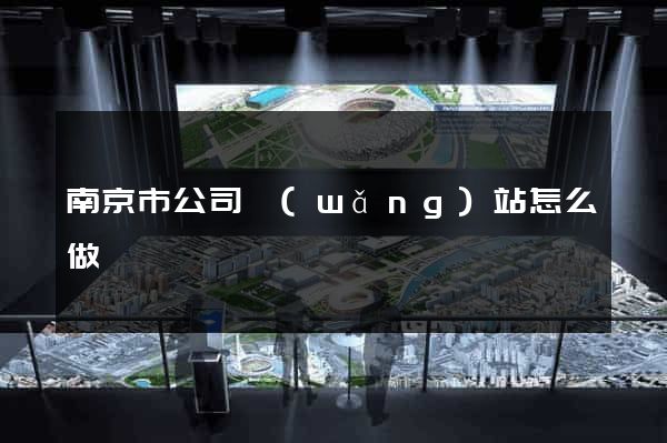 南京市公司網(wǎng)站怎么做