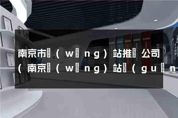 南京市網(wǎng)站推廣公司(南京網(wǎng)站關(guān)鍵詞推廣)