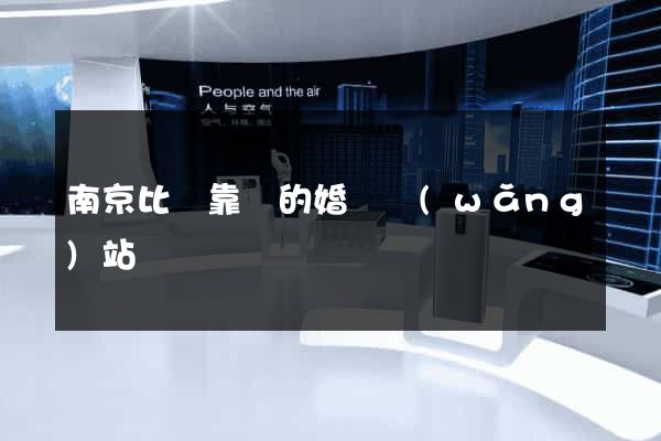 南京比較靠譜的婚戀網(wǎng)站