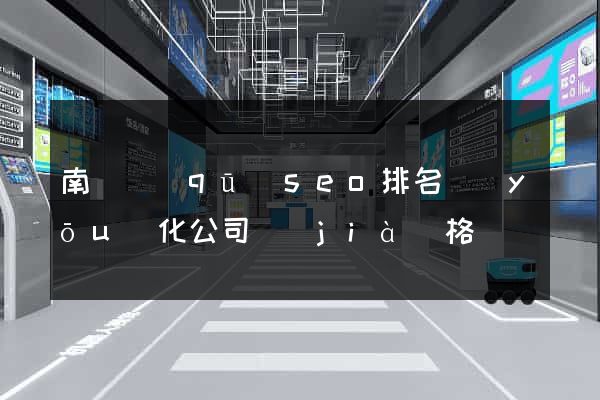 南匯區(qū)seo排名優(yōu)化公司價(jià)格