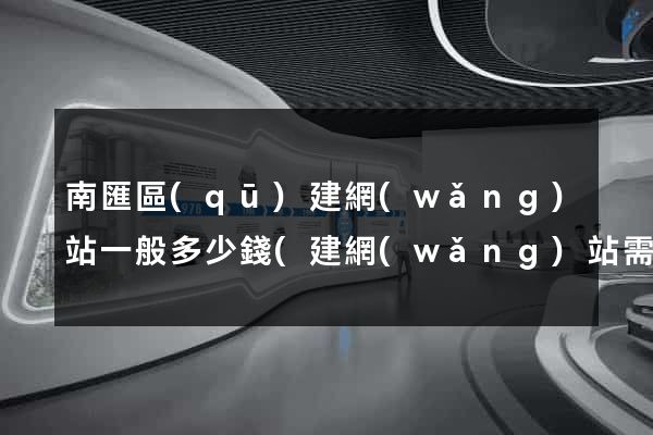 南匯區(qū)建網(wǎng)站一般多少錢(建網(wǎng)站需要多少費(fèi)用)