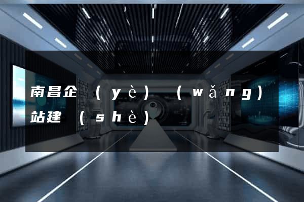 南昌企業(yè)網(wǎng)站建設(shè)