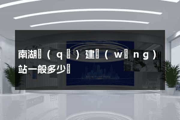 南湖區(qū)建網(wǎng)站一般多少錢