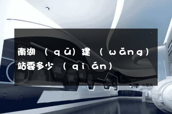 南湖區(qū)建網(wǎng)站要多少錢(qián)