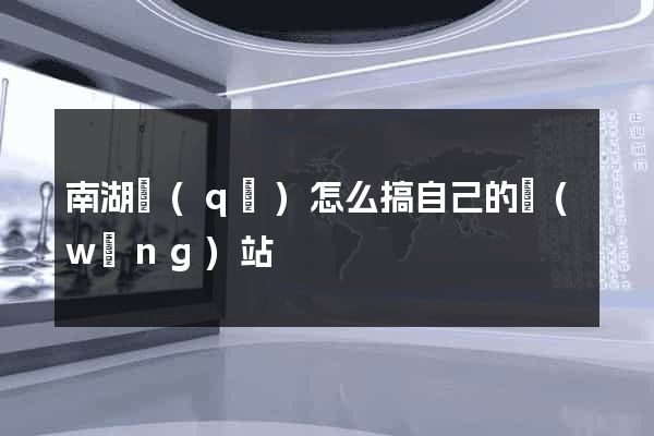 南湖區(qū)怎么搞自己的網(wǎng)站