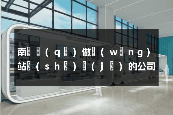 南潯區(qū)做網(wǎng)站設(shè)計(jì)的公司