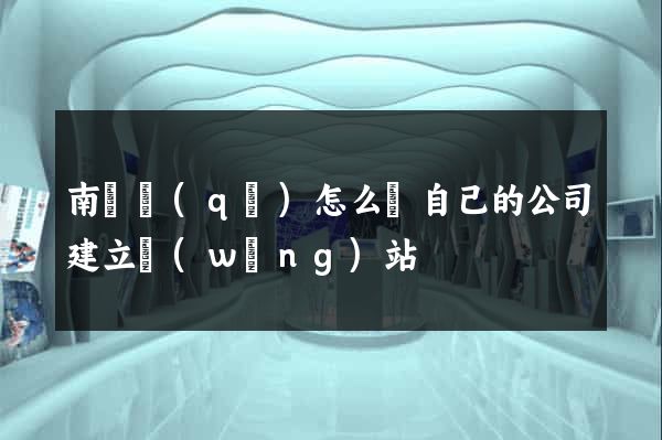 南潯區(qū)怎么給自己的公司建立網(wǎng)站