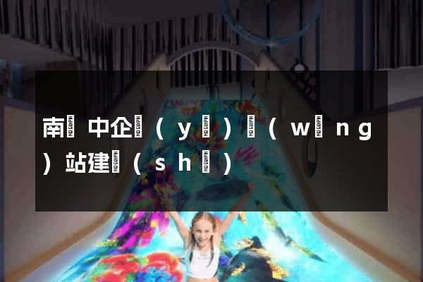 南灣中企業(yè)網(wǎng)站建設(shè)