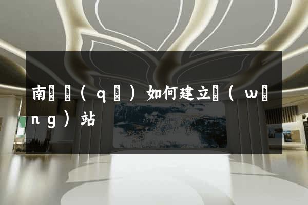 南譙區(qū)如何建立網(wǎng)站