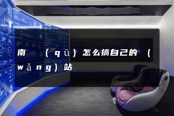 南譙區(qū)怎么搞自己的網(wǎng)站