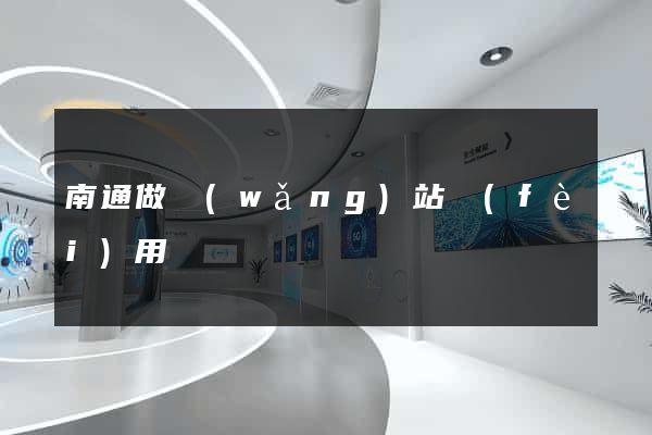 南通做網(wǎng)站費(fèi)用
