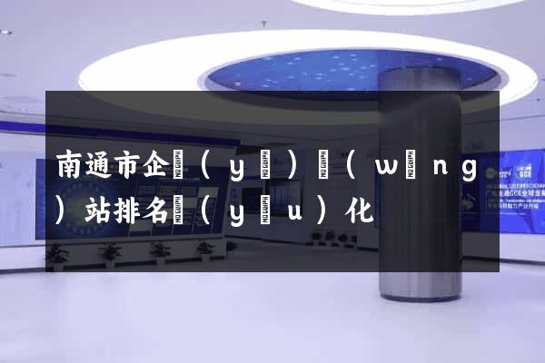 南通市企業(yè)網(wǎng)站排名優(yōu)化