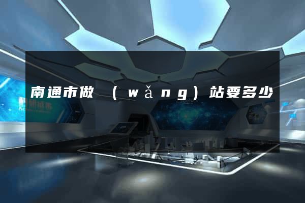 南通市做網(wǎng)站要多少錢