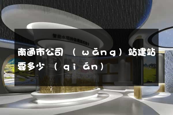 南通市公司網(wǎng)站建站要多少錢(qián)