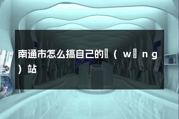 南通市怎么搞自己的網(wǎng)站
