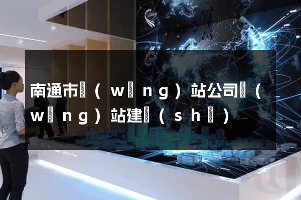 南通市網(wǎng)站公司網(wǎng)站建設(shè)