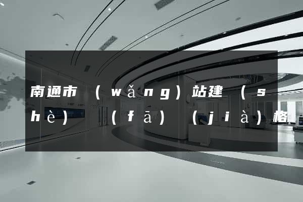 南通市網(wǎng)站建設(shè)開發(fā)價(jià)格
