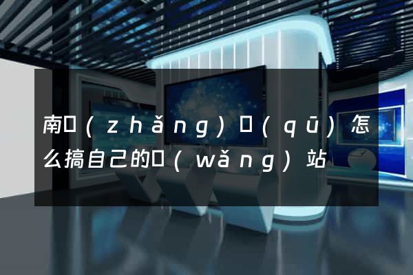 南長(zhǎng)區(qū)怎么搞自己的網(wǎng)站