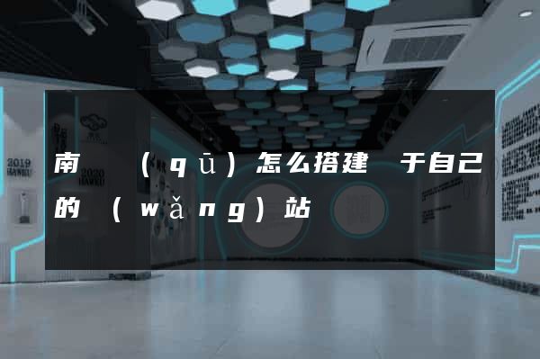 南長區(qū)怎么搭建屬于自己的網(wǎng)站