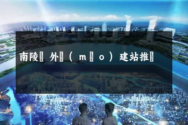 南陵縣外貿(mào)建站推廣