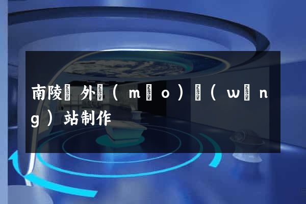南陵縣外貿(mào)網(wǎng)站制作