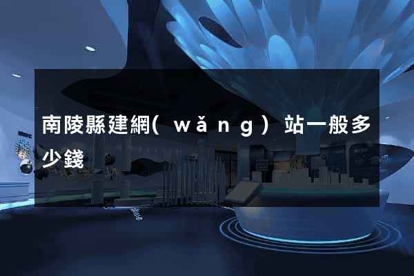 南陵縣建網(wǎng)站一般多少錢