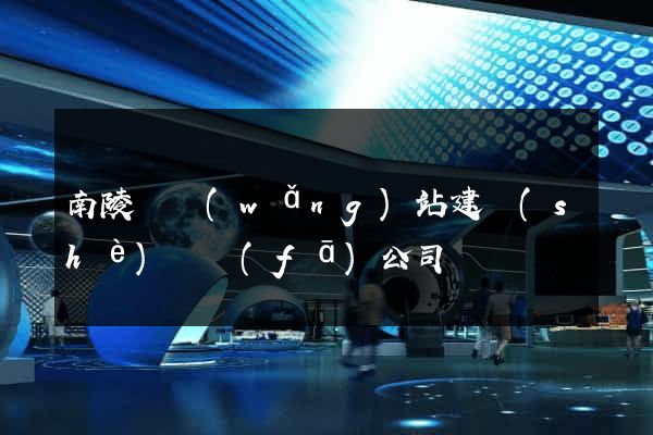南陵縣網(wǎng)站建設(shè)開發(fā)公司