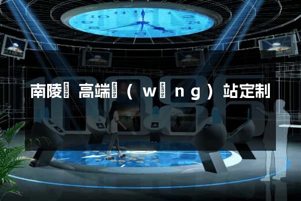 南陵縣高端網(wǎng)站定制
