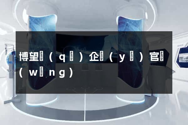博望區(qū)企業(yè)官網(wǎng)