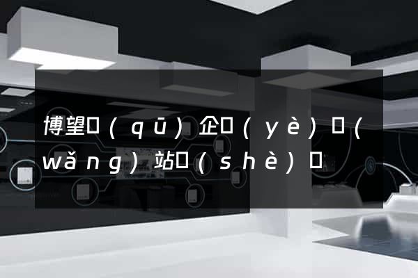 博望區(qū)企業(yè)網(wǎng)站設(shè)計