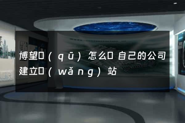 博望區(qū)怎么給自己的公司建立網(wǎng)站