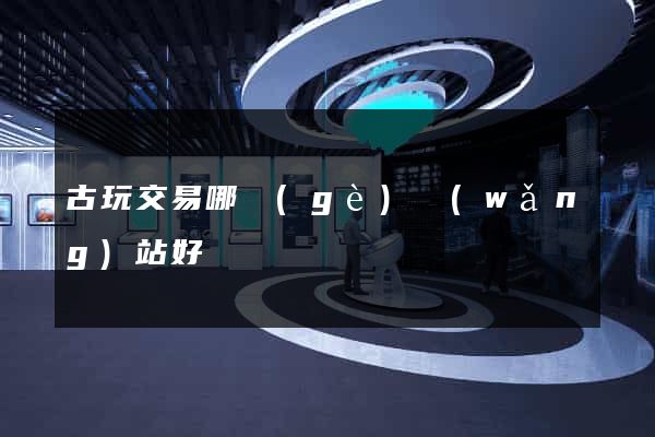 古玩交易哪個(gè)網(wǎng)站好
