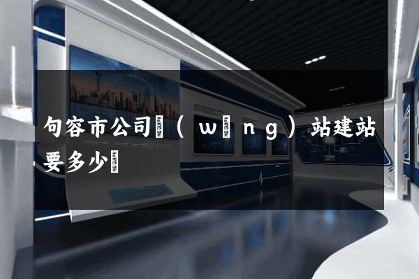 句容市公司網(wǎng)站建站要多少錢