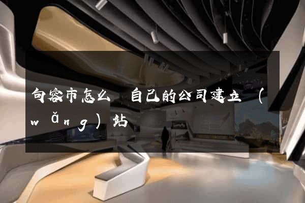 句容市怎么給自己的公司建立網(wǎng)站