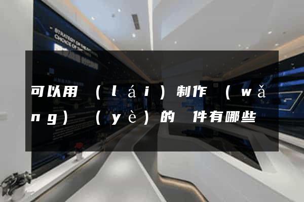 可以用來(lái)制作網(wǎng)頁(yè)的軟件有哪些