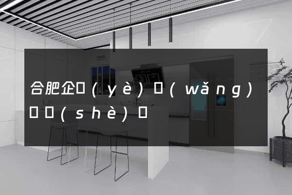 合肥企業(yè)網(wǎng)頁設(shè)計