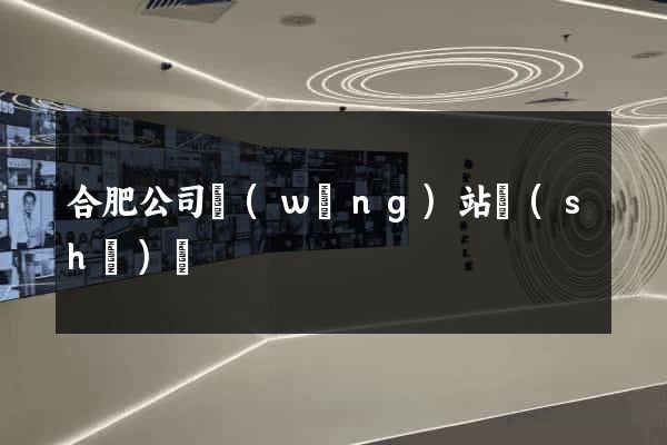 合肥公司網(wǎng)站設(shè)計