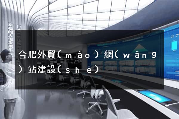 合肥外貿(mào)網(wǎng)站建設(shè)